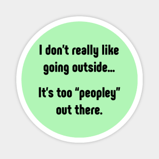 I really don't like going outside. It's too peopley Magnet